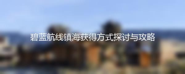 碧蓝航线镇海获得方式探讨与攻略