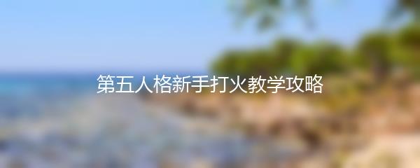 第五人格新手打火教学攻略