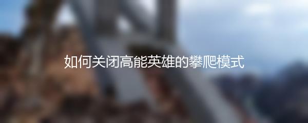 如何关闭高能英雄的攀爬模式