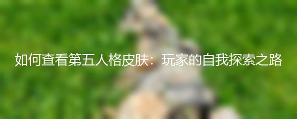 如何查看第五人格皮肤：玩家的自我探索之路