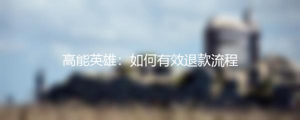 高能英雄：如何有效退款流程