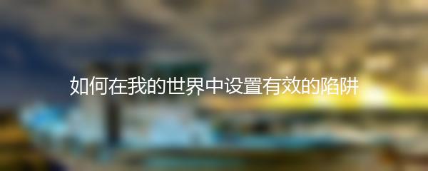 如何在我的世界中设置有效的陷阱
