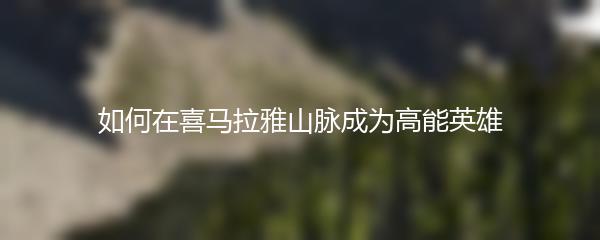 如何在喜马拉雅山脉成为高能英雄