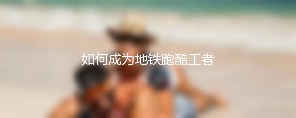 如何成为地铁跑酷王者