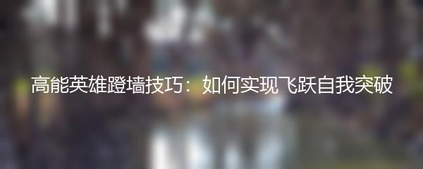 高能英雄蹬墙技巧：如何实现飞跃自我突破