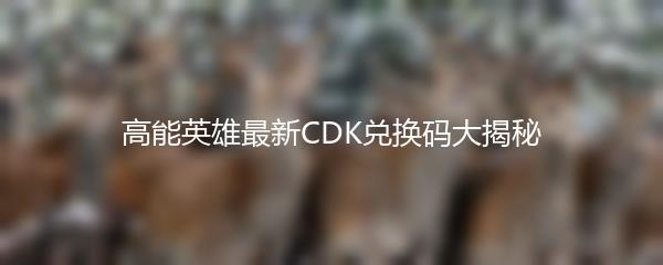 高能英雄最新CDK兑换码大揭秘