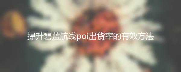 提升碧蓝航线poi出货率的有效方法