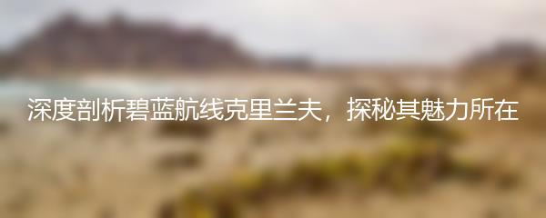 深度剖析碧蓝航线克里兰夫，探秘其魅力所在