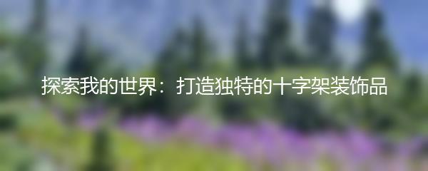 探索我的世界：打造独特的十字架装饰品