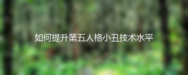 如何提升第五人格小丑技术水平