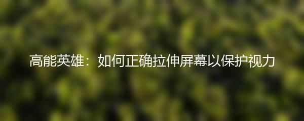高能英雄：如何正确拉伸屏幕以保护视力