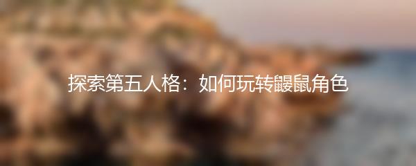 探索第五人格：如何玩转鼹鼠角色