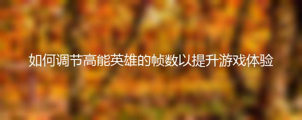 如何调节高能英雄的帧数以提升游戏体验