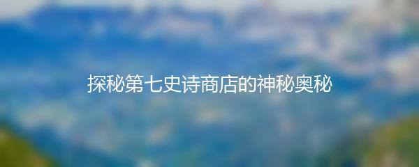 探秘第七史诗商店的神秘奥秘