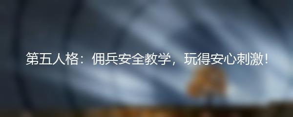 第五人格：佣兵安全教学，玩得安心刺激！