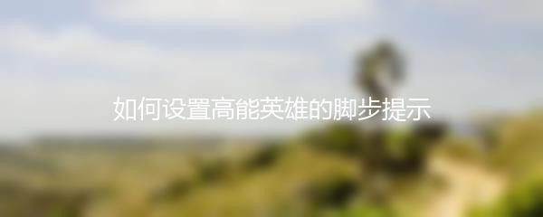如何设置高能英雄的脚步提示