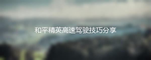 和平精英高速驾驶技巧分享