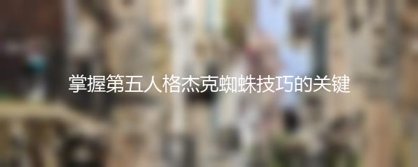 掌握第五人格杰克蜘蛛技巧的关键