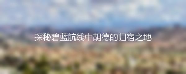 探秘碧蓝航线中胡德的归宿之地