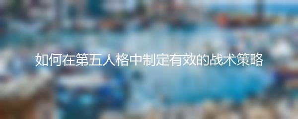 如何在第五人格中制定有效的战术策略