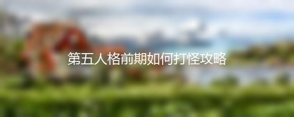 第五人格前期如何打怪攻略