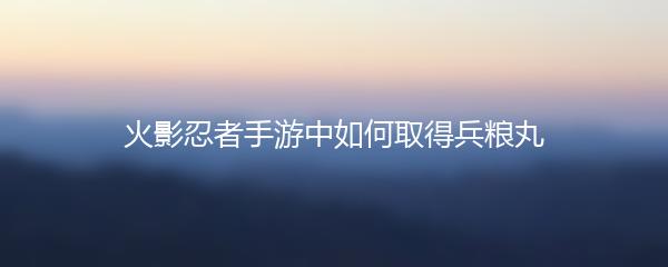 火影忍者手游中如何取得兵粮丸