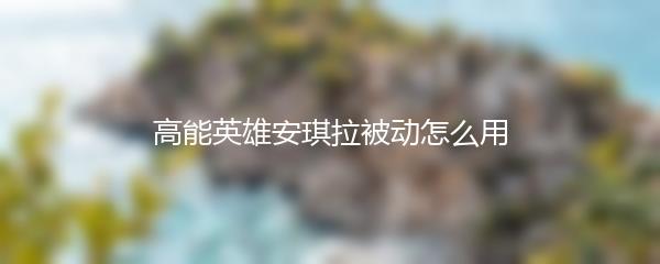 高能英雄安琪拉被动怎么用