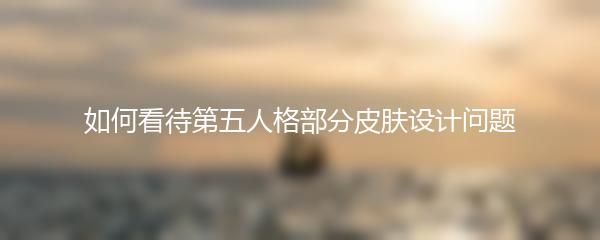 如何看待第五人格部分皮肤设计问题