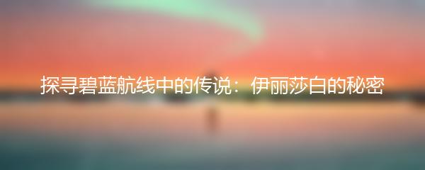 探寻碧蓝航线中的传说：伊丽莎白的秘密