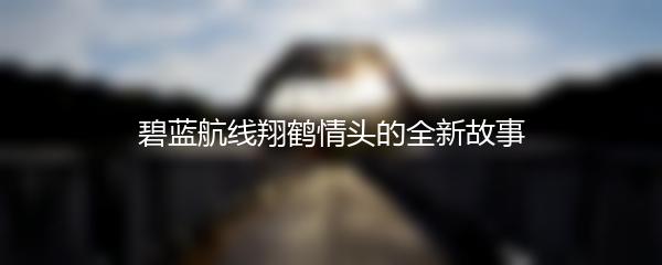 碧蓝航线翔鹤情头的全新故事