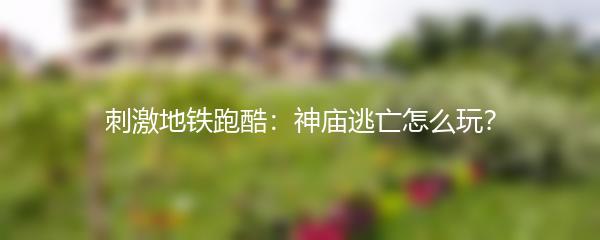 刺激地铁跑酷：神庙逃亡怎么玩？