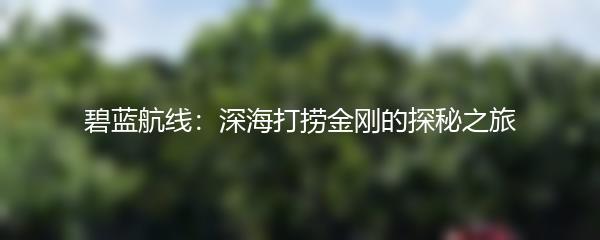 碧蓝航线：深海打捞金刚的探秘之旅