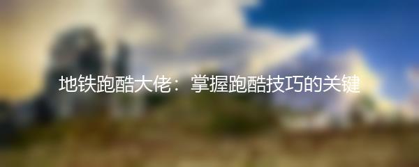 地铁跑酷大佬：掌握跑酷技巧的关键