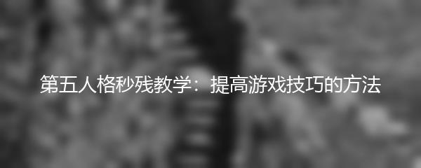 第五人格秒残教学：提高游戏技巧的方法