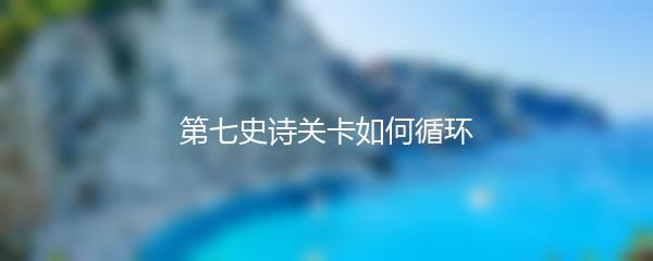 第七史诗关卡如何循环