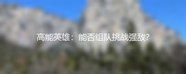 高能英雄：能否组队挑战强敌？