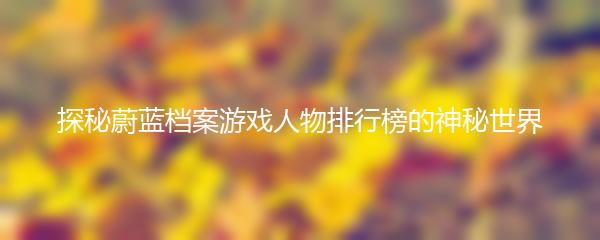 探秘蔚蓝档案游戏人物排行榜的神秘世界