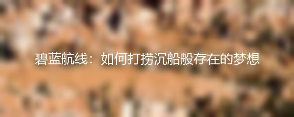 碧蓝航线：如何打捞沉船般存在的梦想