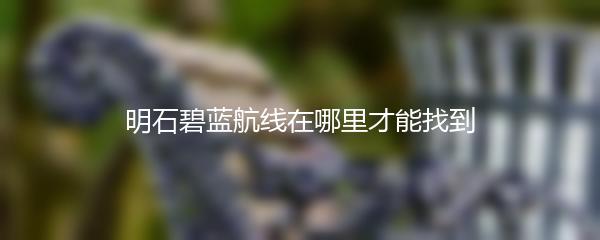 明石碧蓝航线在哪里才能找到