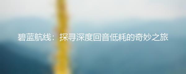碧蓝航线：探寻深度回音低耗的奇妙之旅