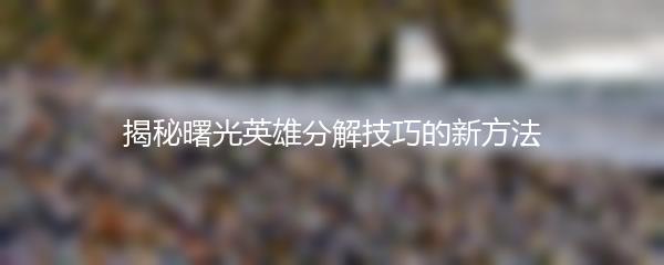 揭秘曙光英雄分解技巧的新方法