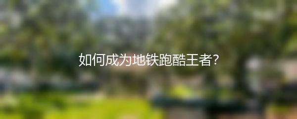 如何成为地铁跑酷王者？