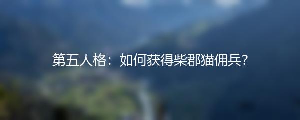 第五人格：如何获得柴郡猫佣兵？