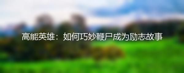 高能英雄：如何巧妙鞭尸成为励志故事