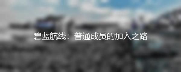 碧蓝航线：普通成员的加入之路