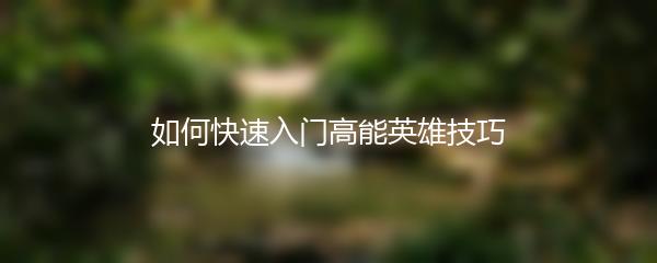 如何快速入门高能英雄技巧