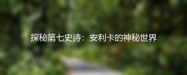 探秘第七史诗：安利卡的神秘世界