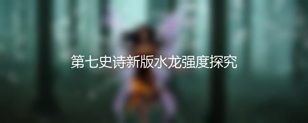 第七史诗新版水龙强度探究