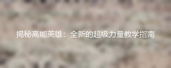 揭秘高能英雄：全新的超级力量教学指南
