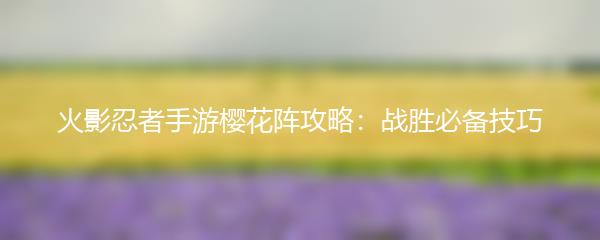 火影忍者手游樱花阵攻略：战胜必备技巧